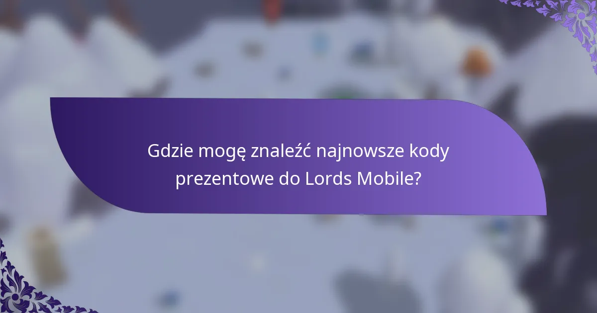 Gdzie mogę znaleźć najnowsze kody prezentowe do Lords Mobile?