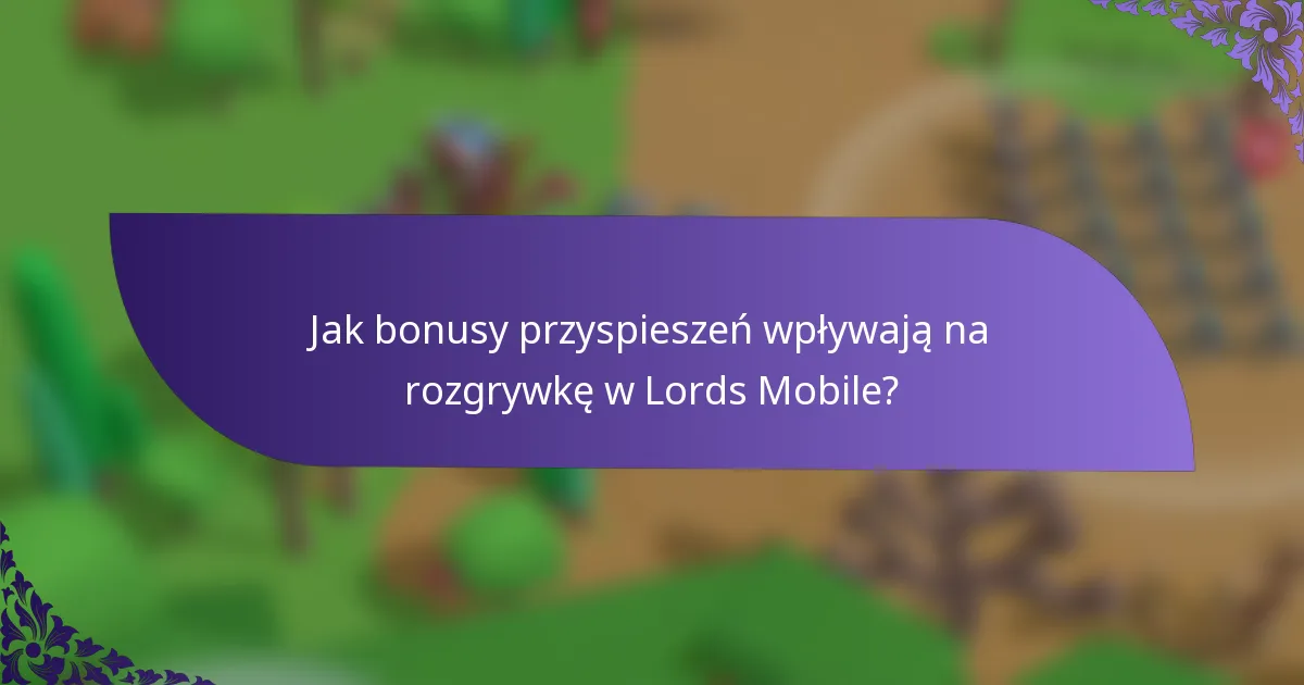 Jak bonusy przyspieszeń wpływają na rozgrywkę w Lords Mobile?