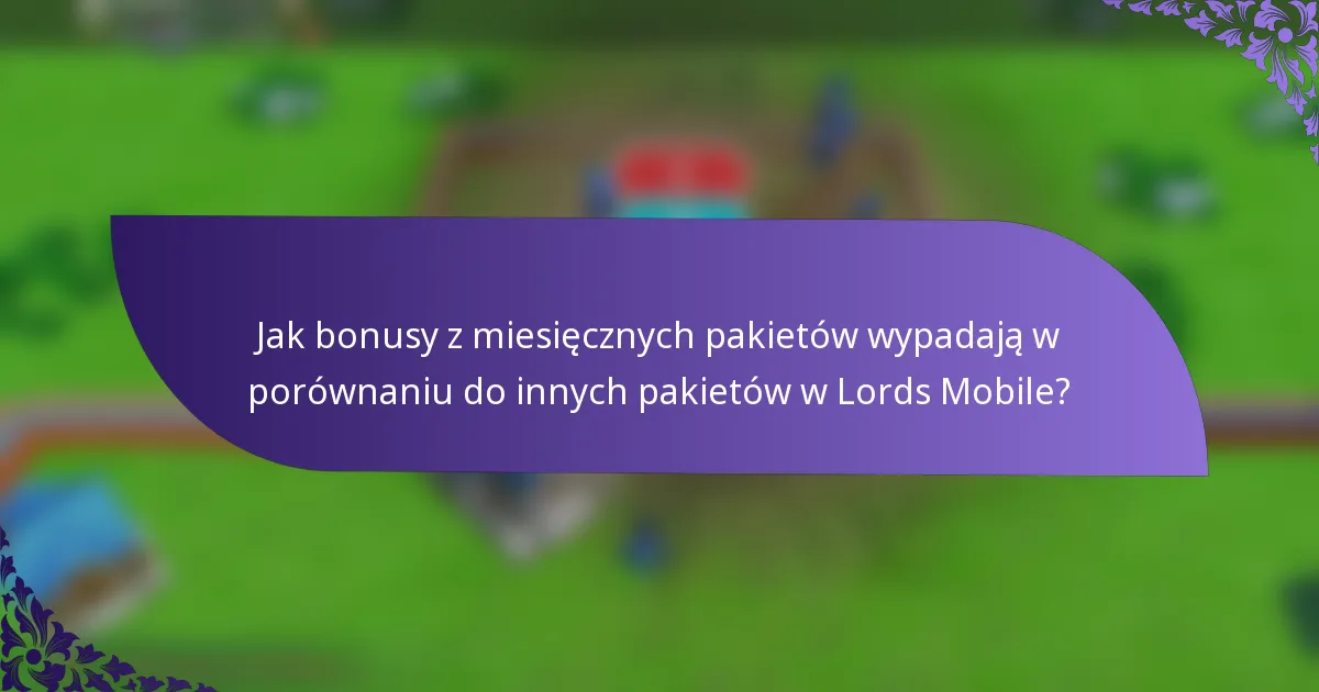 Jak bonusy z miesięcznych pakietów wypadają w porównaniu do innych pakietów w Lords Mobile?