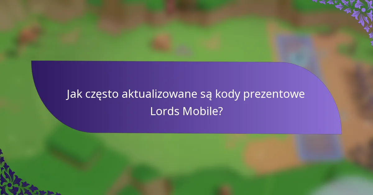 Jak często aktualizowane są kody prezentowe Lords Mobile?