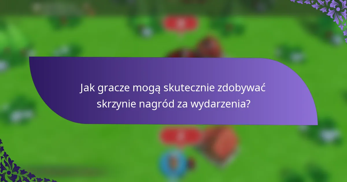 Jak gracze mogą skutecznie zdobywać skrzynie nagród za wydarzenia?