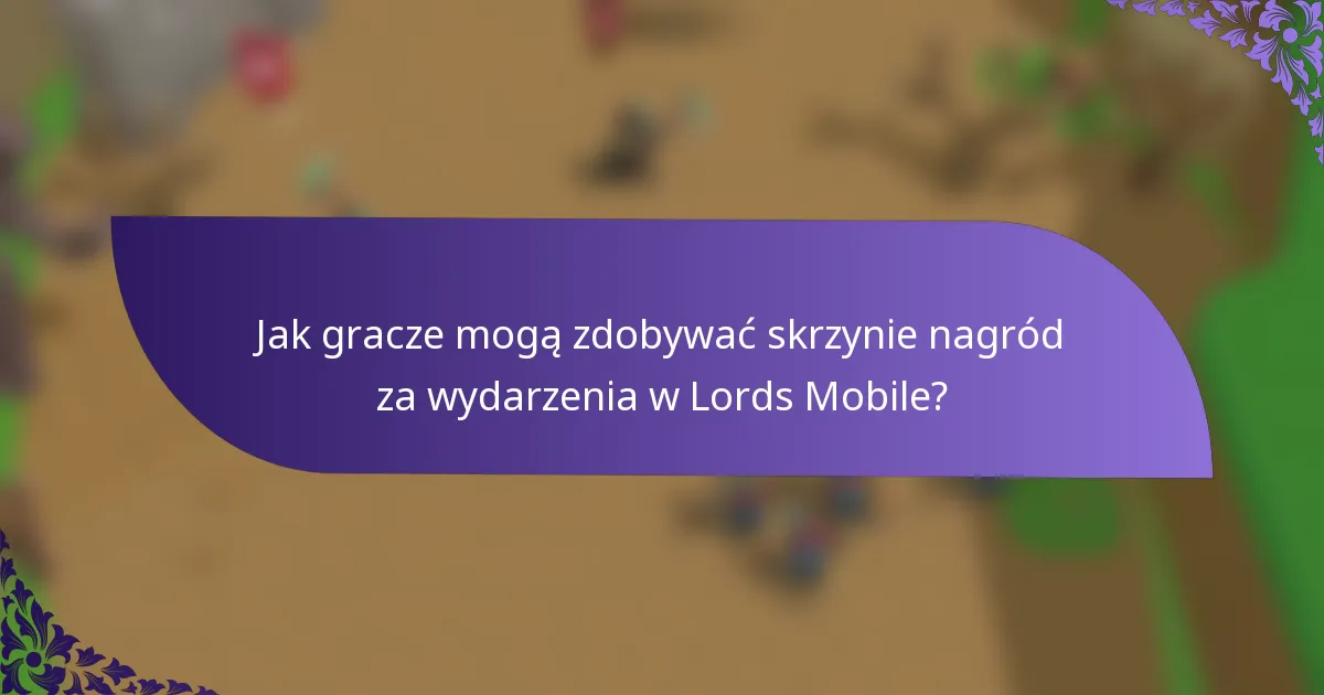 Jak gracze mogą zdobywać skrzynie nagród za wydarzenia w Lords Mobile?
