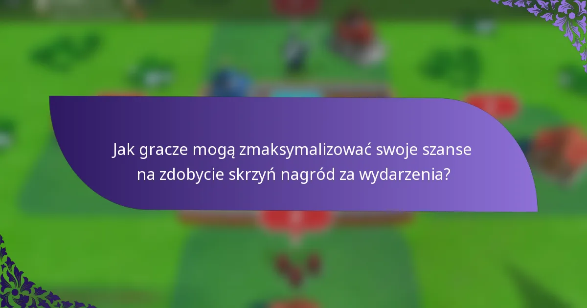 Jak gracze mogą zmaksymalizować swoje szanse na zdobycie skrzyń nagród za wydarzenia?