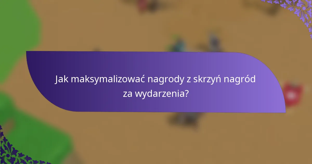Jak maksymalizować nagrody z skrzyń nagród za wydarzenia?
