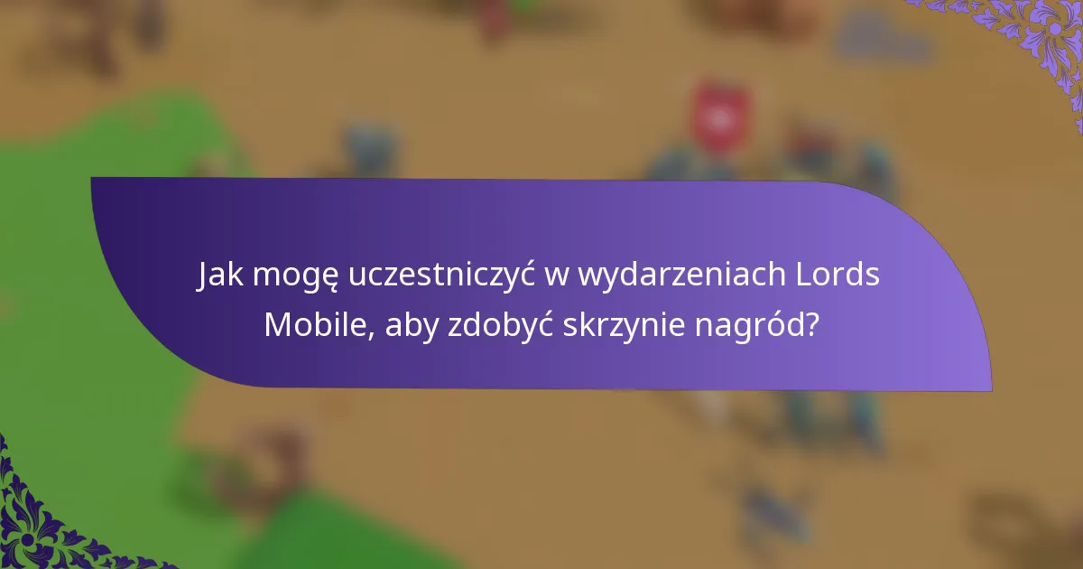 Jak mogę uczestniczyć w wydarzeniach Lords Mobile, aby zdobyć skrzynie nagród?