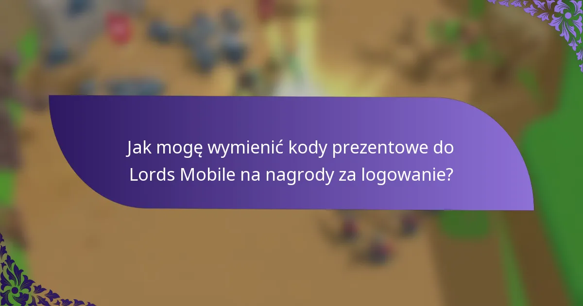 Jak mogę wymienić kody prezentowe do Lords Mobile na nagrody za logowanie?