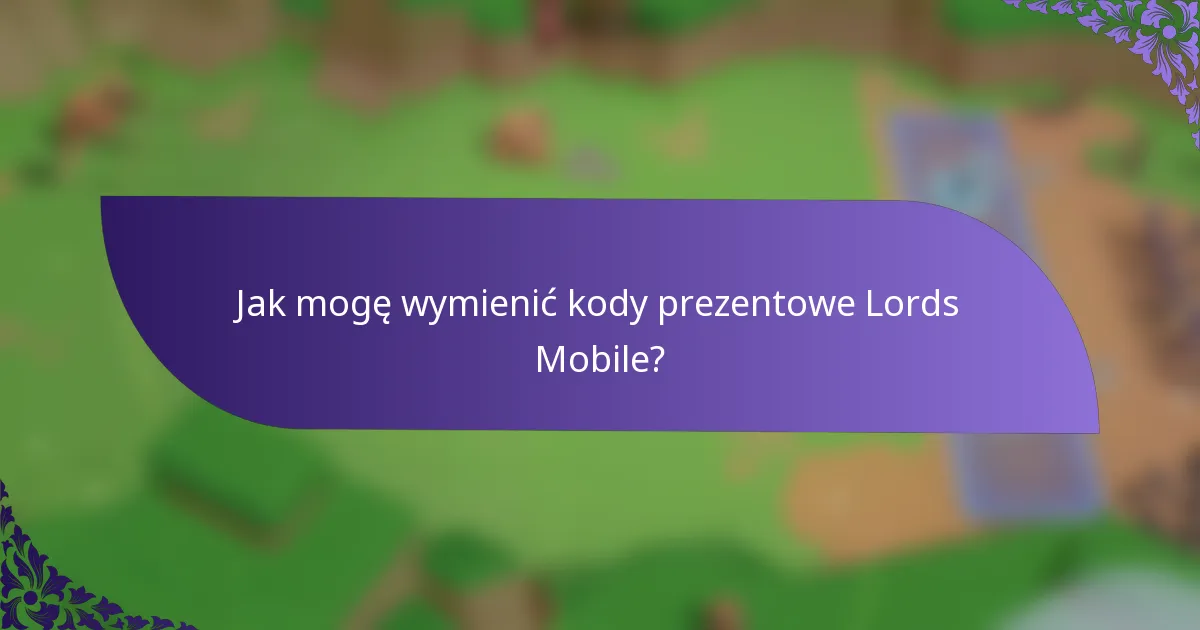 Jak mogę wymienić kody prezentowe Lords Mobile?