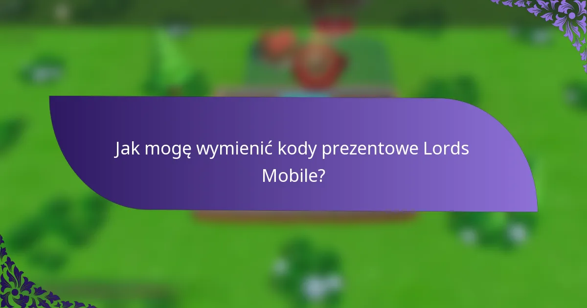 Jak mogę wymienić kody prezentowe Lords Mobile?