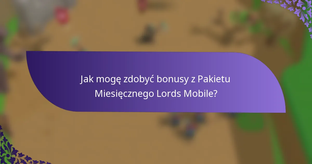 Jak mogę zdobyć bonusy z Pakietu Miesięcznego Lords Mobile?