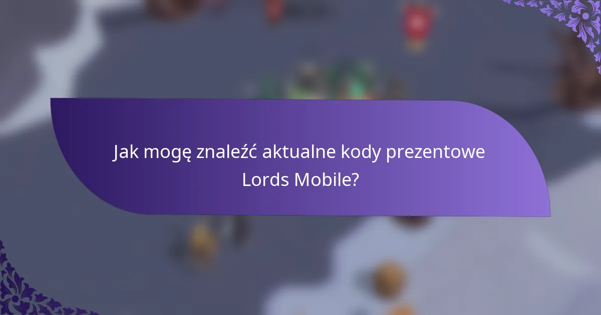 Jak mogę znaleźć aktualne kody prezentowe Lords Mobile?