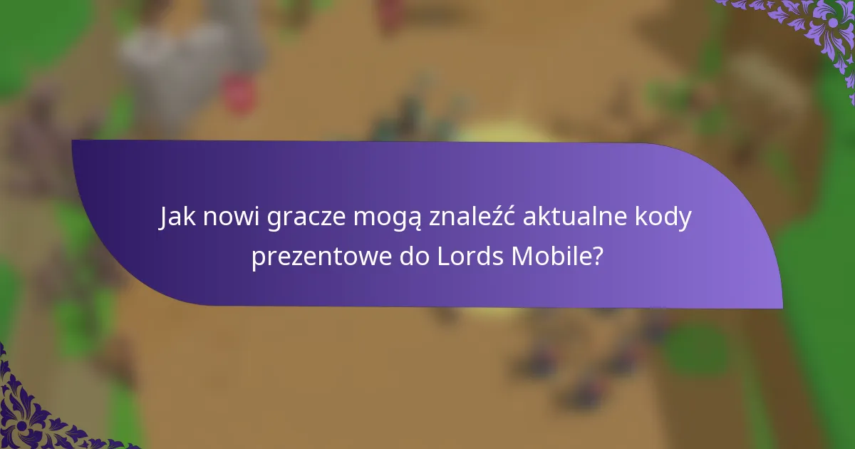 Jak nowi gracze mogą znaleźć aktualne kody prezentowe do Lords Mobile?