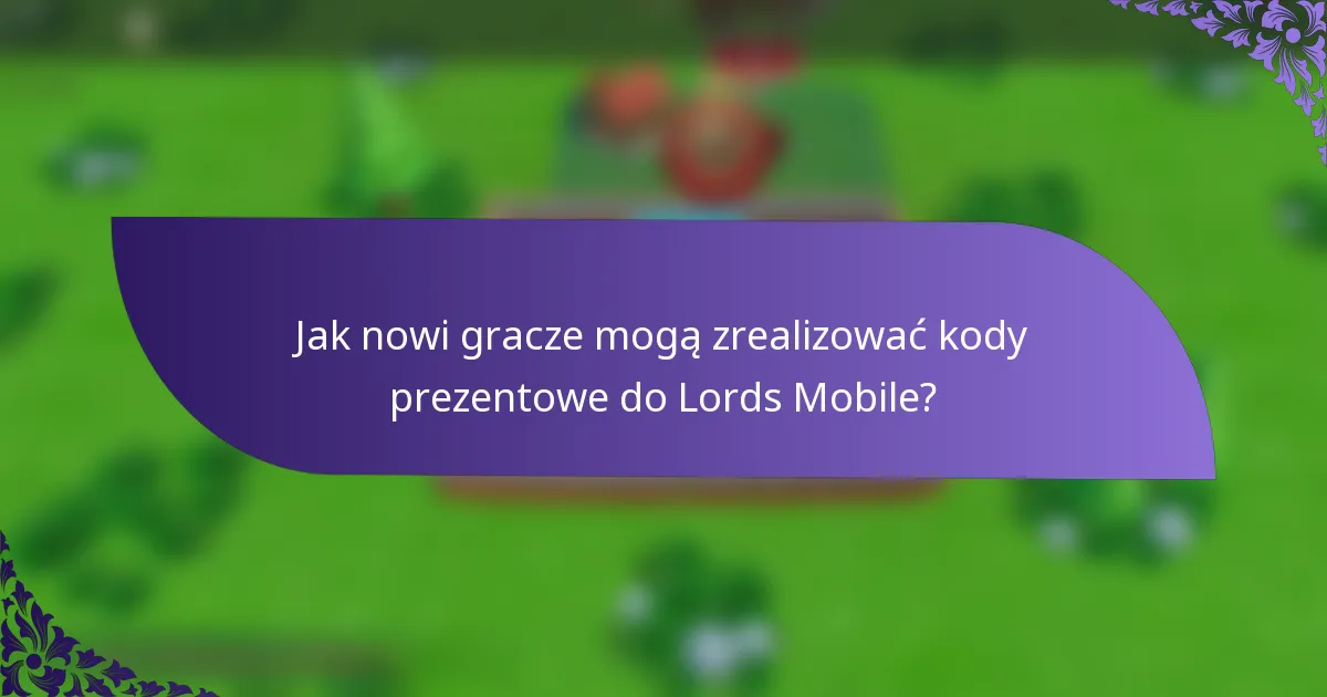 Jak nowi gracze mogą zrealizować kody prezentowe do Lords Mobile?