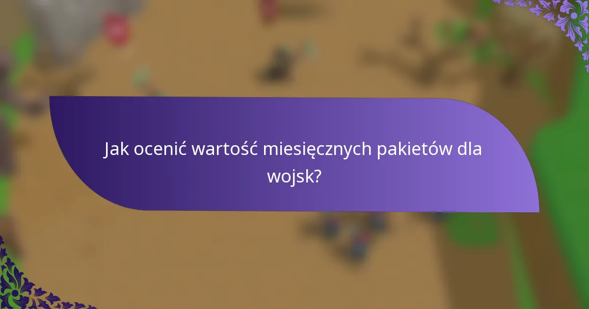 Jak ocenić wartość miesięcznych pakietów dla wojsk?