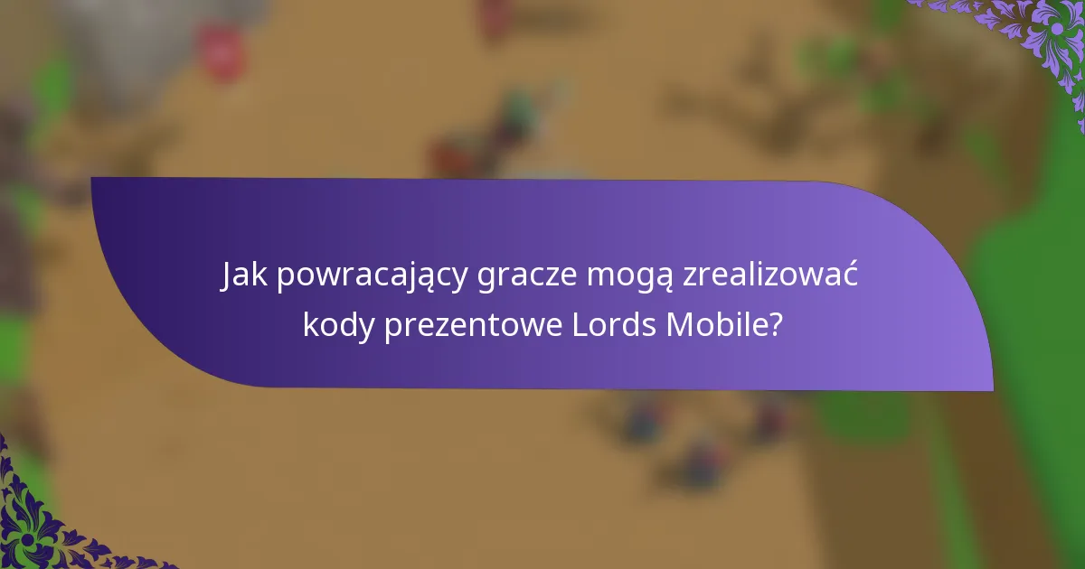 Jak powracający gracze mogą zrealizować kody prezentowe Lords Mobile?
