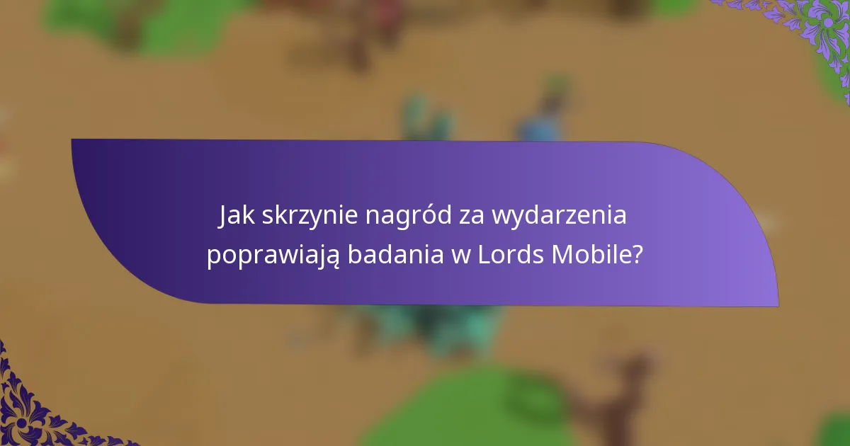 Jak skrzynie nagród za wydarzenia poprawiają badania w Lords Mobile?
