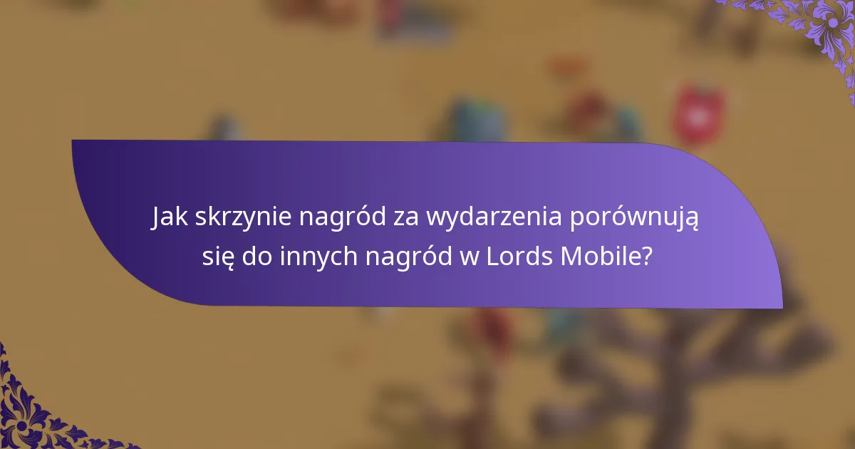 Jak skrzynie nagród za wydarzenia porównują się do innych nagród w Lords Mobile?