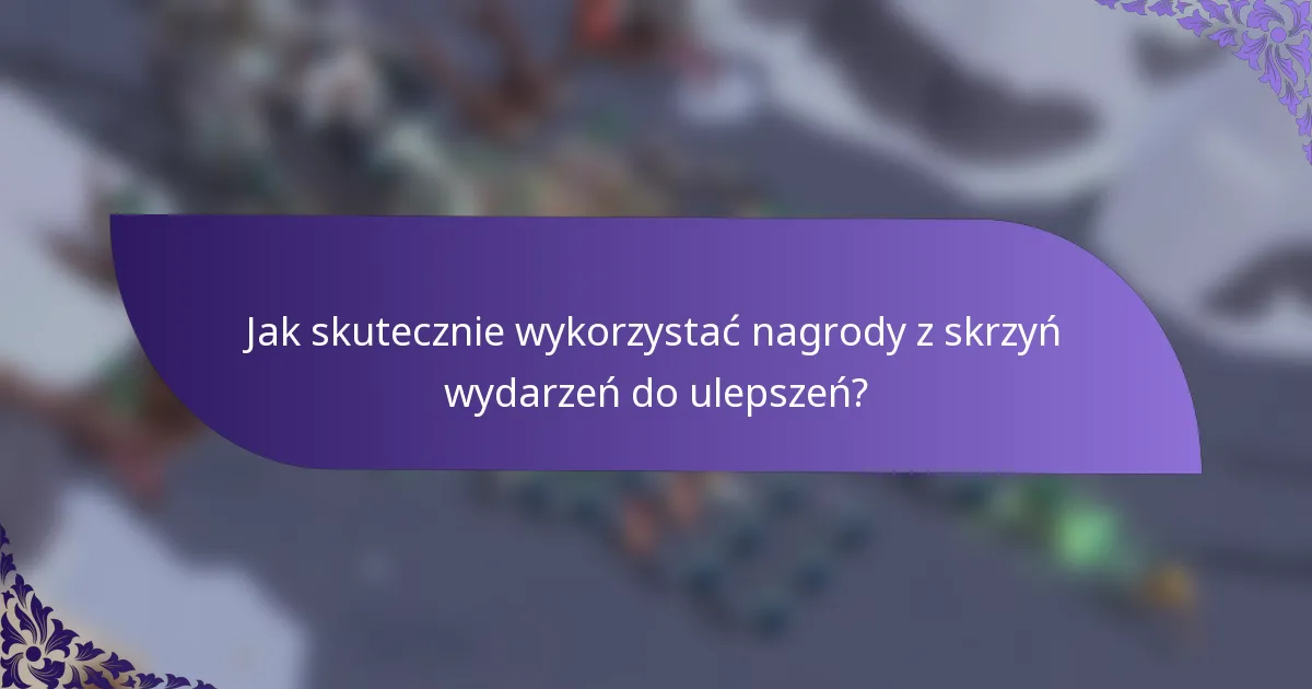 Jak skutecznie wykorzystać nagrody z skrzyń wydarzeń do ulepszeń?