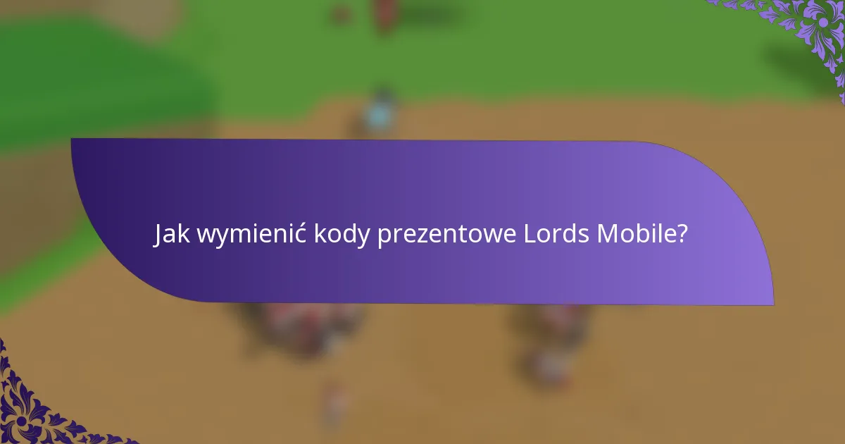 Jak wymienić kody prezentowe Lords Mobile?