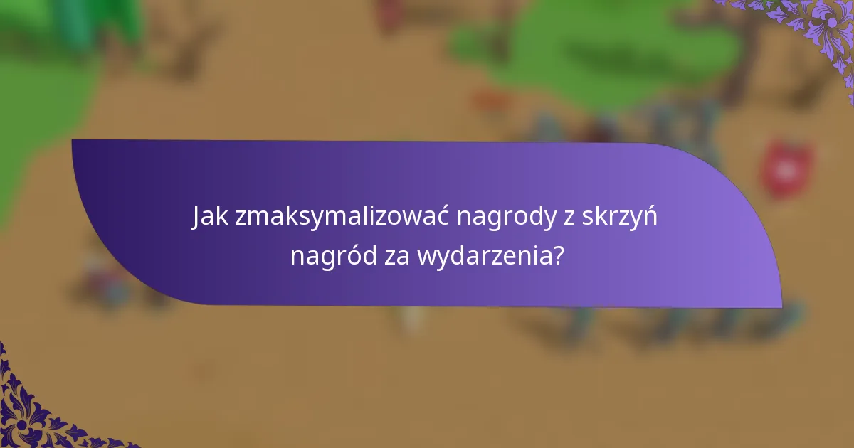 Jak zmaksymalizować nagrody z skrzyń nagród za wydarzenia?