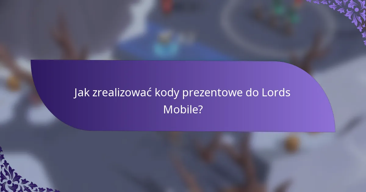Jak zrealizować kody prezentowe do Lords Mobile?