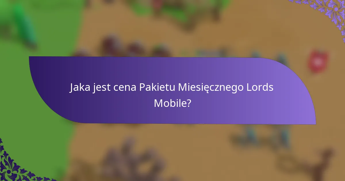 Jaka jest cena Pakietu Miesięcznego Lords Mobile?