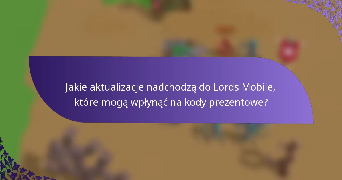 Jakie aktualizacje nadchodzą do Lords Mobile, które mogą wpłynąć na kody prezentowe?