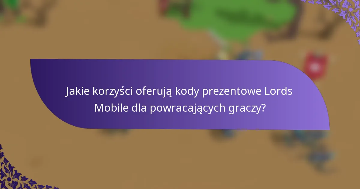 Jakie korzyści oferują kody prezentowe Lords Mobile dla powracających graczy?