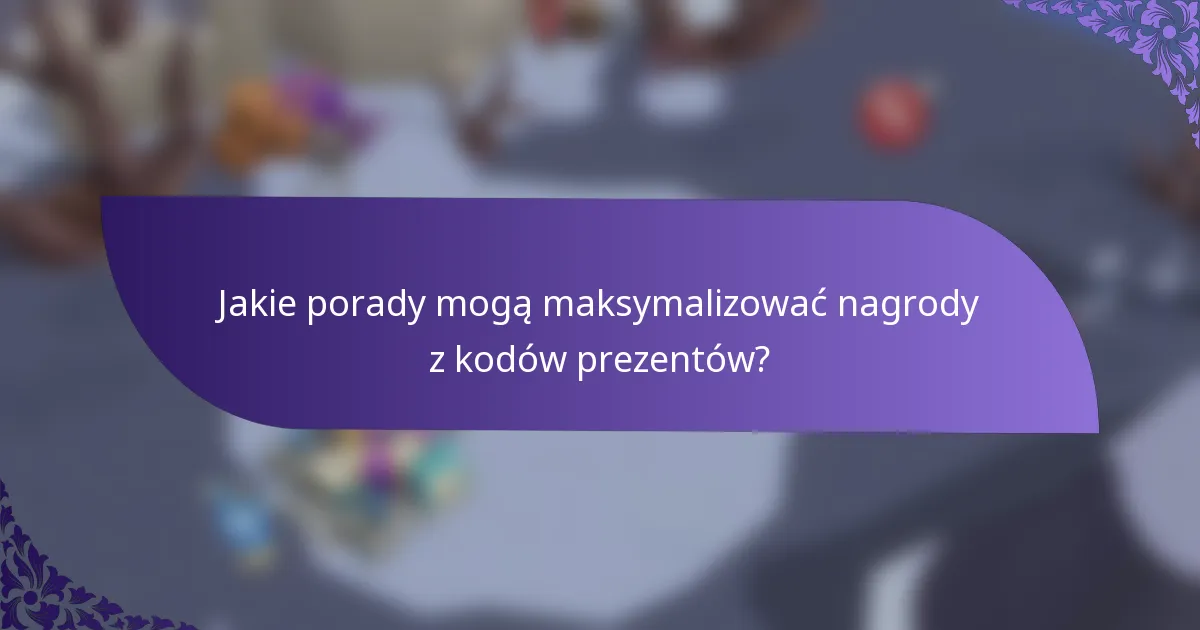 Jakie porady mogą maksymalizować nagrody z kodów prezentów?