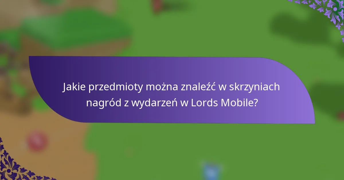Jakie przedmioty można znaleźć w skrzyniach nagród z wydarzeń w Lords Mobile?