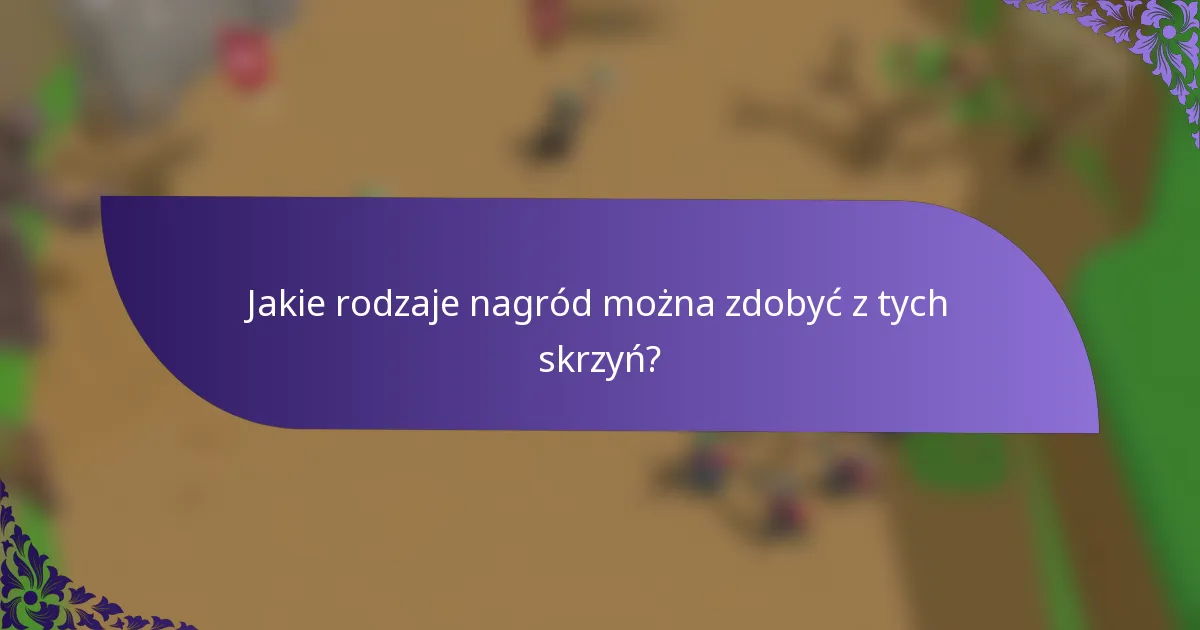 Jakie rodzaje nagród można zdobyć z tych skrzyń?