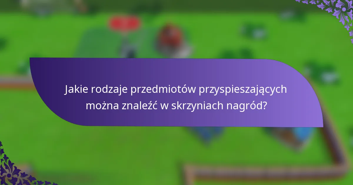 Jakie rodzaje przedmiotów przyspieszających można znaleźć w skrzyniach nagród?