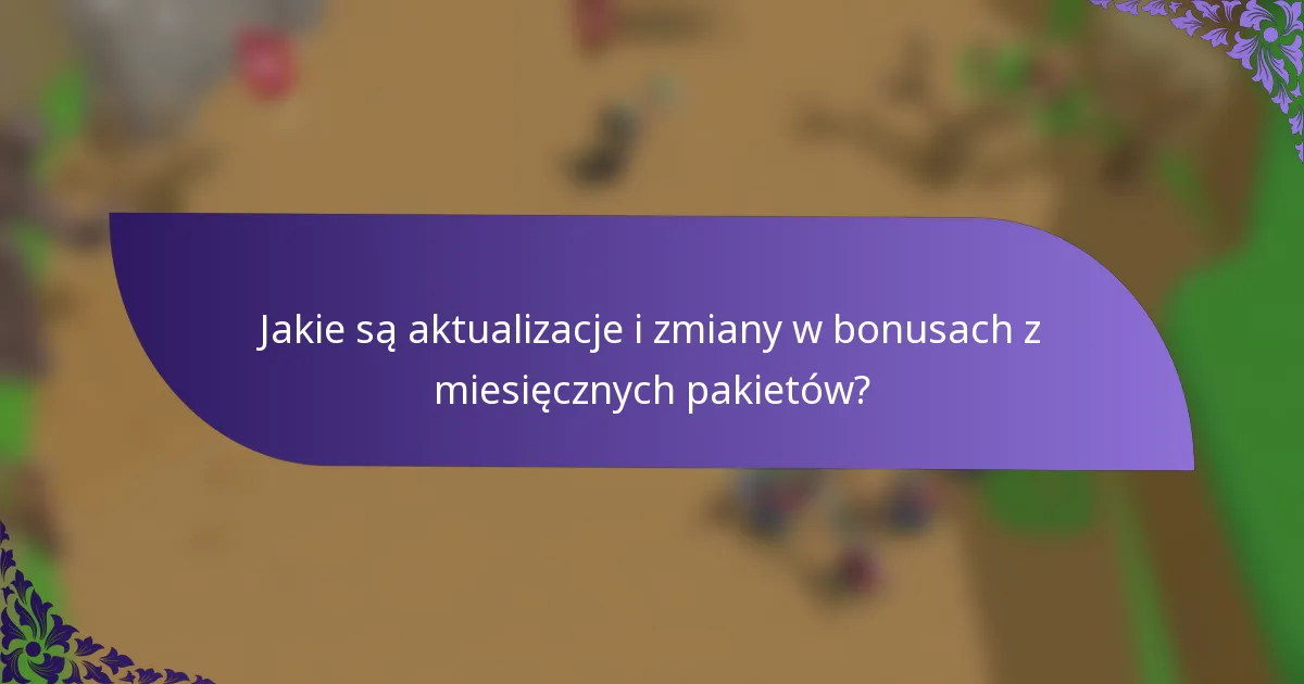 Jakie są aktualizacje i zmiany w bonusach z miesięcznych pakietów?