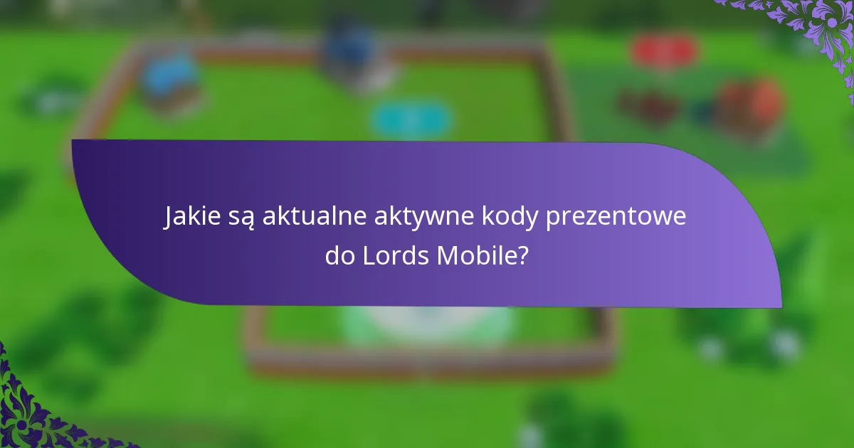 Jakie są aktualne aktywne kody prezentowe do Lords Mobile?