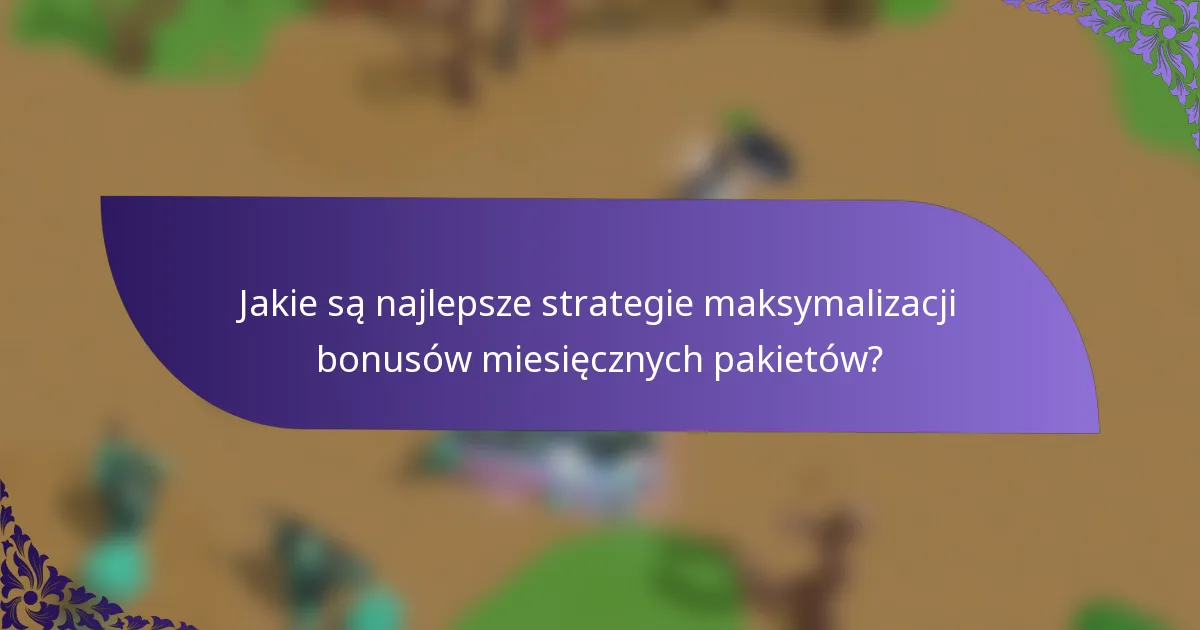 Jakie są najlepsze strategie maksymalizacji bonusów miesięcznych pakietów?