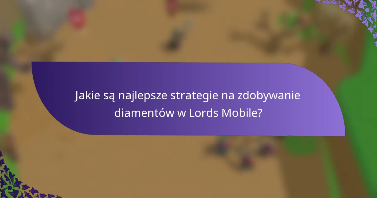 Jakie są najlepsze strategie na zdobywanie diamentów w Lords Mobile?