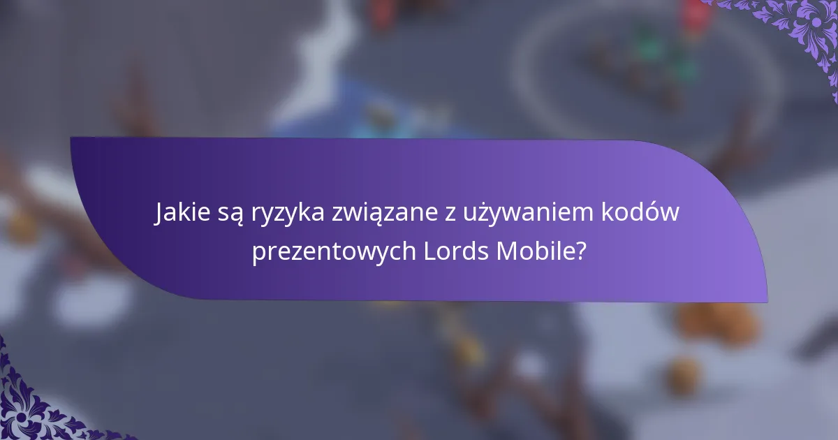 Jakie są ryzyka związane z używaniem kodów prezentowych Lords Mobile?