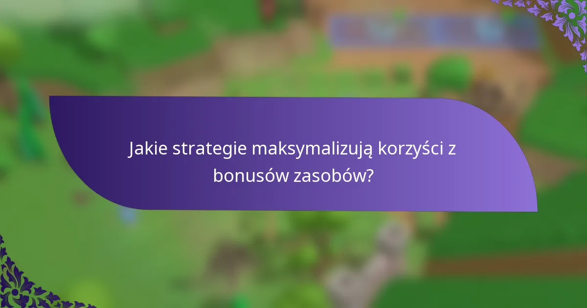 Jakie strategie maksymalizują korzyści z bonusów zasobów?