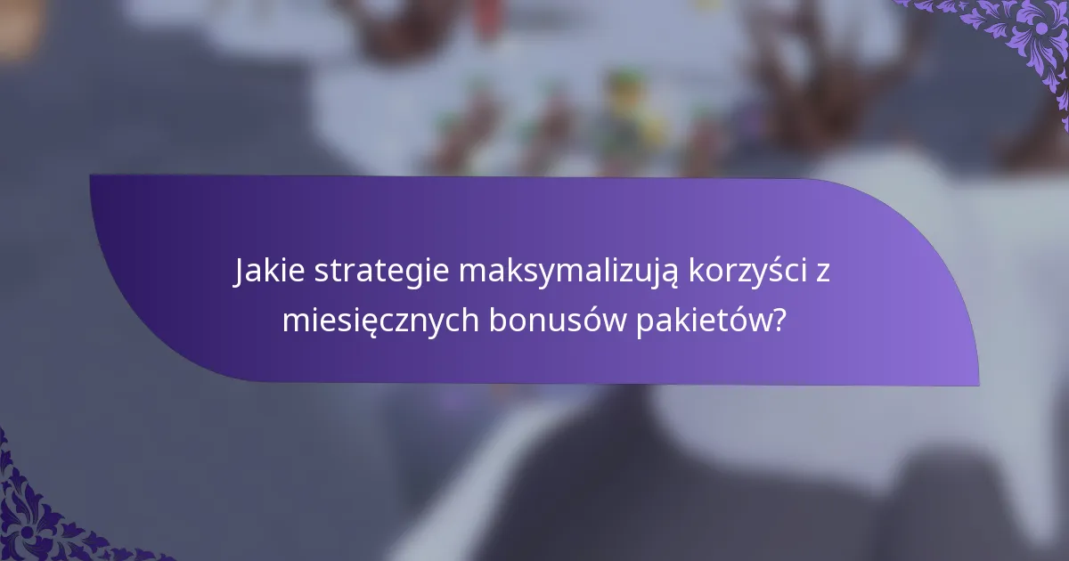 Jakie strategie maksymalizują korzyści z miesięcznych bonusów pakietów?