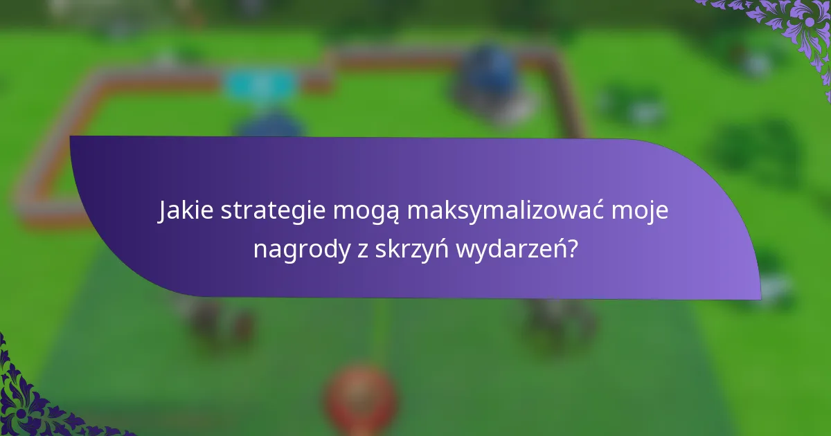 Jakie strategie mogą maksymalizować moje nagrody z skrzyń wydarzeń?