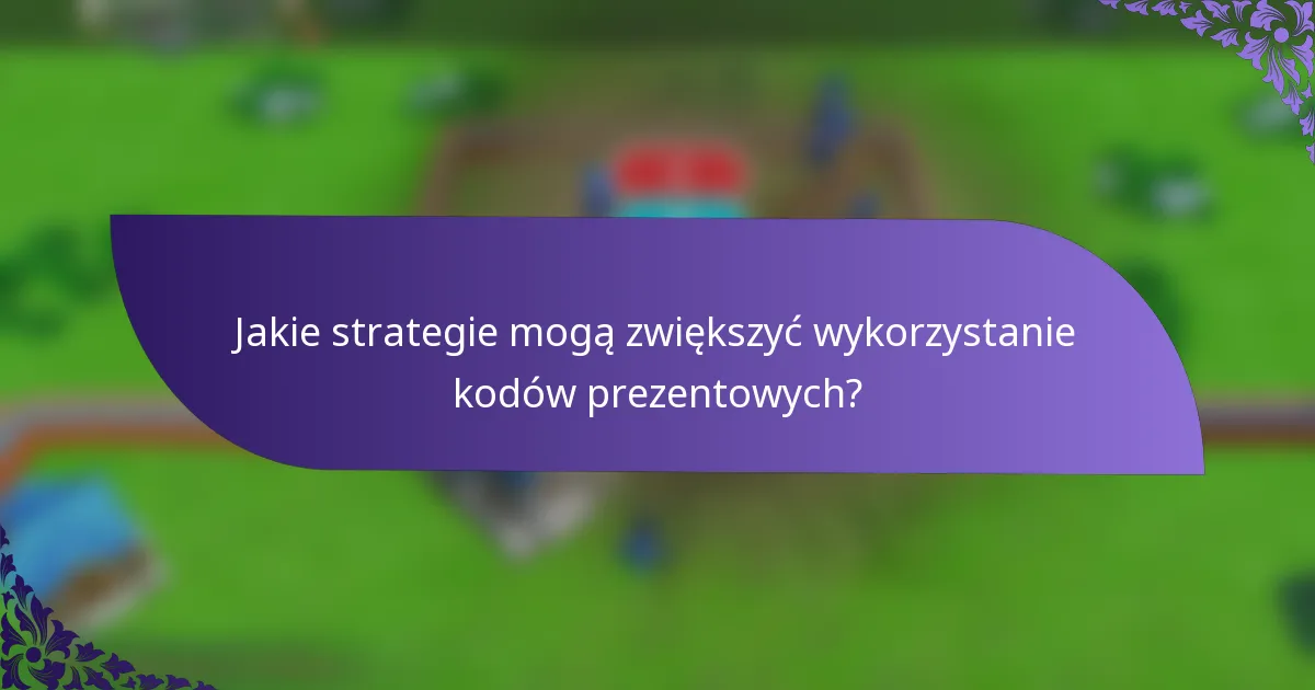 Jakie strategie mogą zwiększyć wykorzystanie kodów prezentowych?