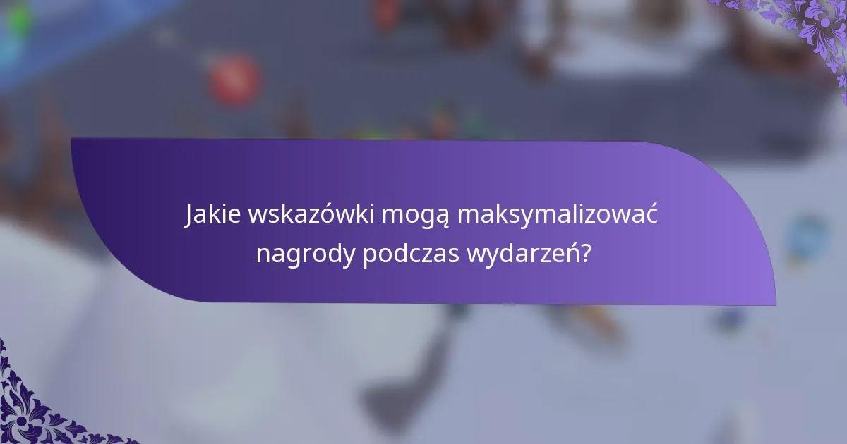 Jakie wskazówki mogą maksymalizować nagrody podczas wydarzeń?