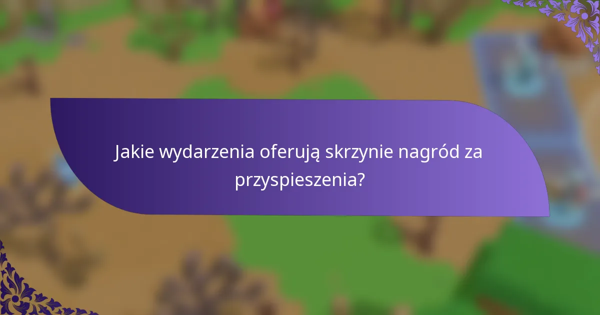 Jakie wydarzenia oferują skrzynie nagród za przyspieszenia?