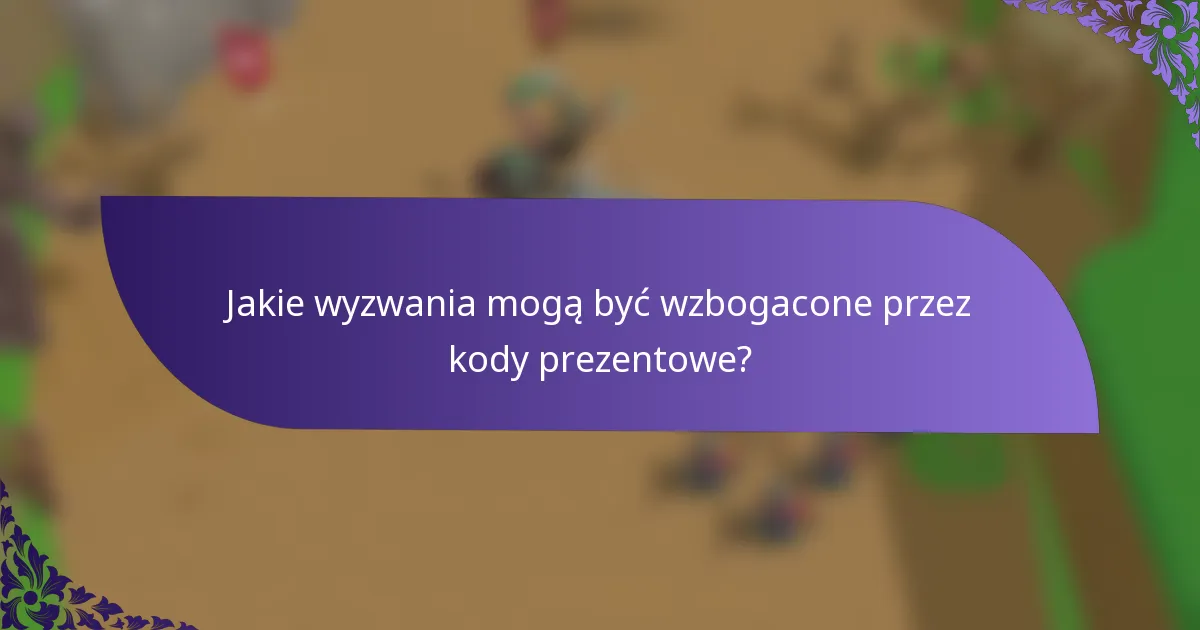 Jakie wyzwania mogą być wzbogacone przez kody prezentowe?