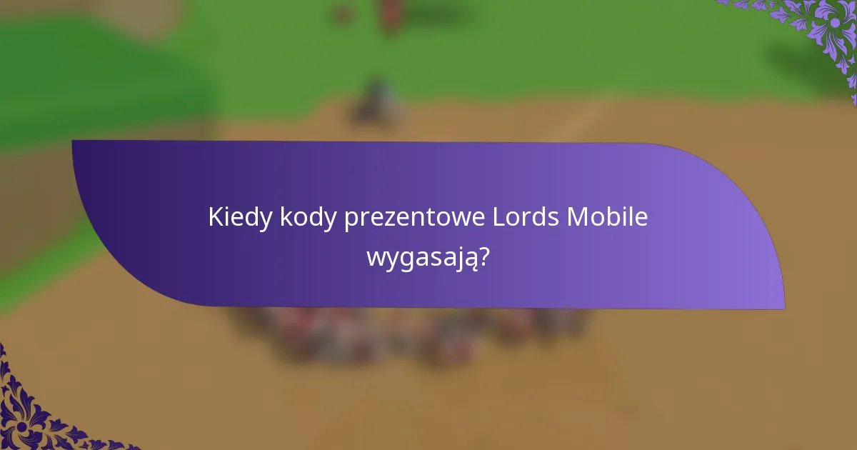 Kiedy kody prezentowe Lords Mobile wygasają?