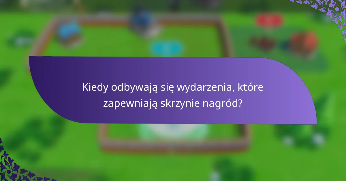 Kiedy odbywają się wydarzenia, które zapewniają skrzynie nagród?