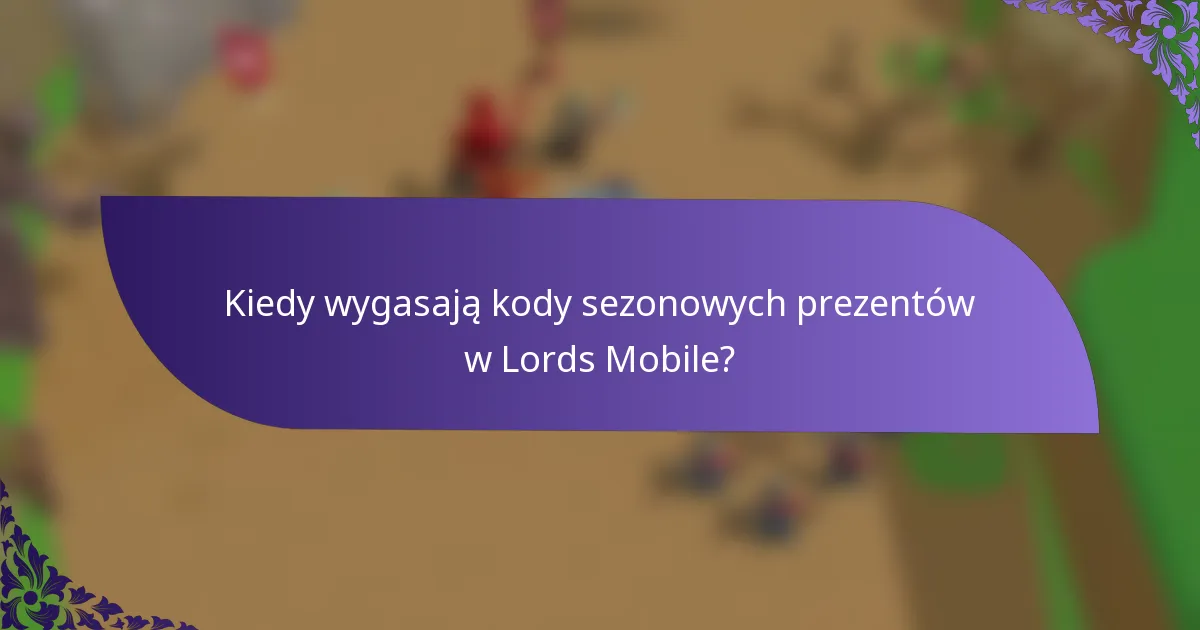 Kiedy wygasają kody sezonowych prezentów w Lords Mobile?