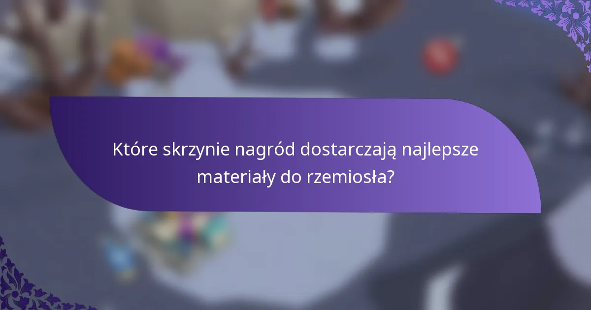 Które skrzynie nagród dostarczają najlepsze materiały do rzemiosła?