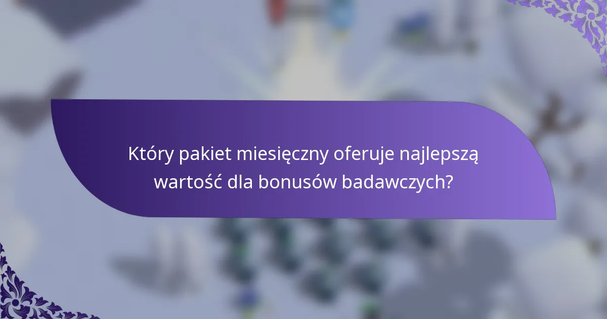 Który pakiet miesięczny oferuje najlepszą wartość dla bonusów badawczych?